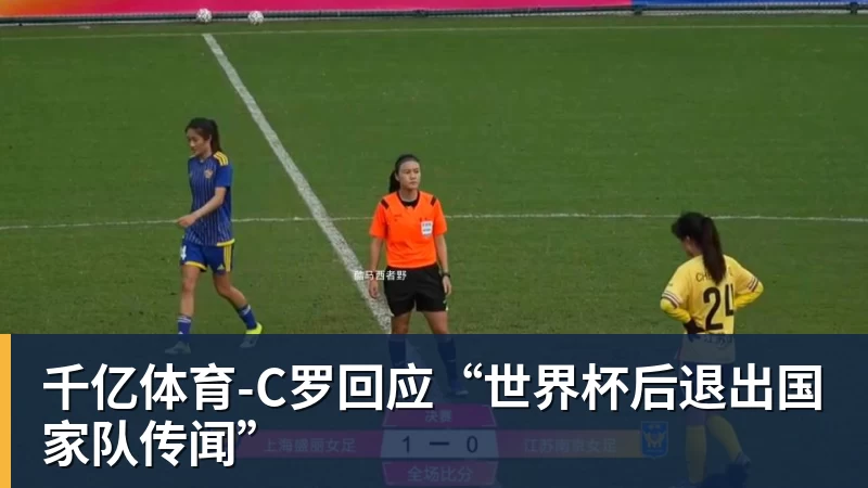 千亿体育-C罗回应“世界杯后退出国家队传闻”