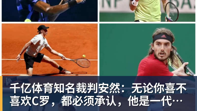 千亿体育知名裁判安然：无论你喜不喜欢C罗，都必须承认，他是一代楷模