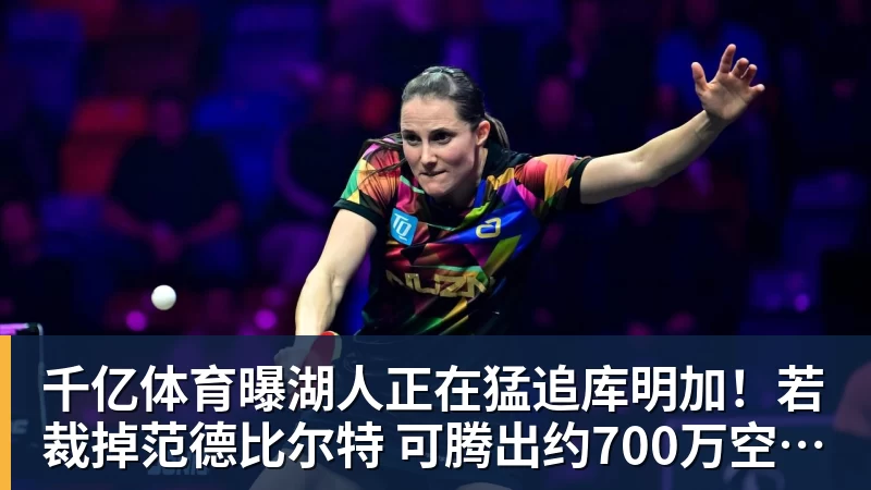 千亿体育曝湖人正在猛追库明加！若裁掉范德比尔特 可腾出约700万空间报价