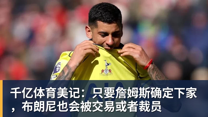 千亿体育美记：只要詹姆斯确定下家，布朗尼也会被交易或者裁员