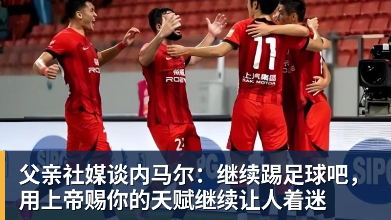 父亲社媒谈内马尔：继续踢足球吧，用上帝赐你的天赋继续让人着迷