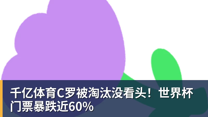 千亿体育C罗被淘汰没看头！世界杯门票暴跌近60%