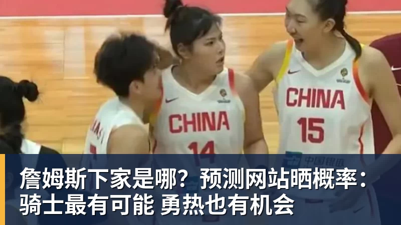 千亿体育詹姆斯下家是哪？预测网站晒概率：骑士最有可能 勇热也有机会