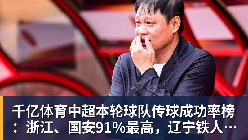 千亿体育中超本轮球队传球成功率榜：浙江、国安91%最高，辽宁铁人88%第三