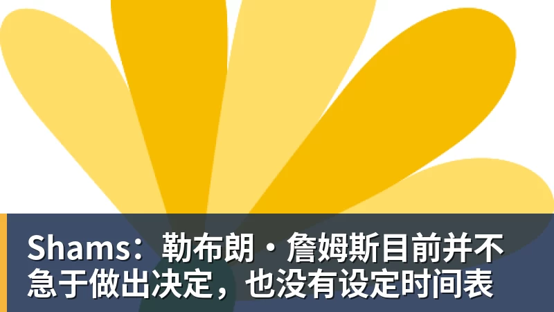 千亿体育Shams：勒布朗·詹姆斯目前并不急于做出决定，也没有设定时间表