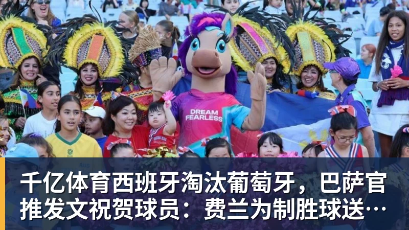 千亿体育西班牙淘汰葡萄牙，巴萨官推发文祝贺球员：费兰为制胜球送助攻