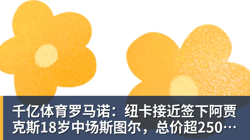 千亿体育罗马诺：纽卡接近签下阿贾克斯18岁中场斯图尔，总价超2500万欧
