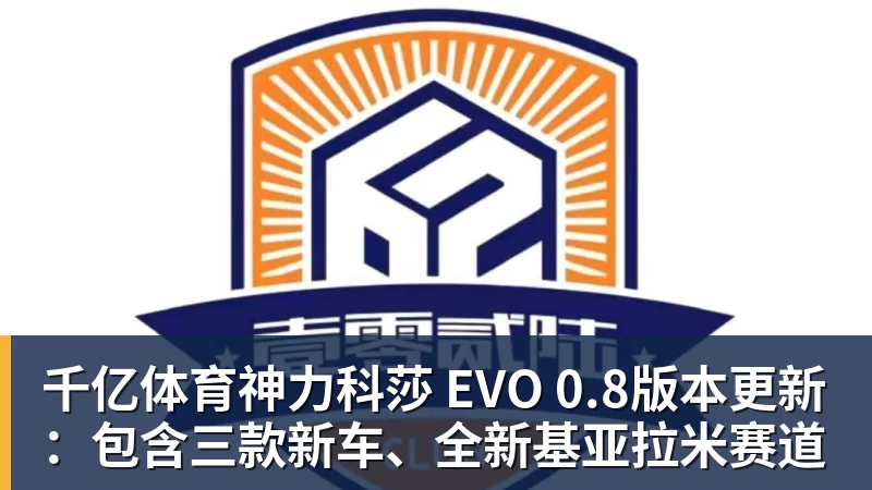 千亿体育神力科莎 EVO 0.8版本更新：包含三款新车、全新基亚拉米赛道