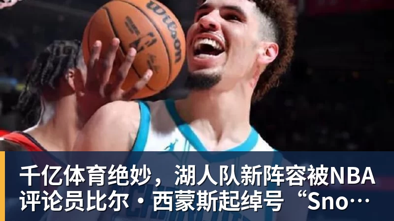 千亿体育绝妙，湖人队新阵容被NBA评论员比尔·西蒙斯起绰号“Snowtime”