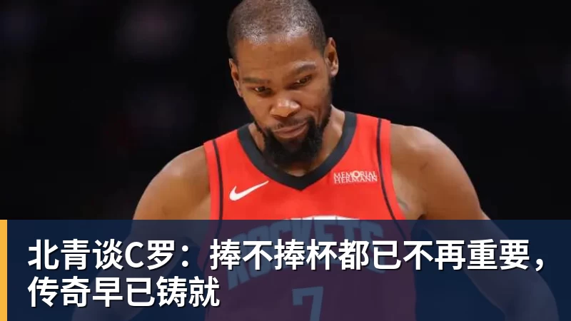 北青谈C罗:捧不捧杯都已不再重要,传奇早已铸就