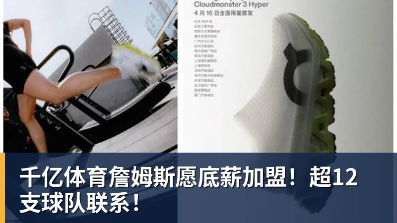 千亿体育詹姆斯愿底薪加盟！超12支球队联系！