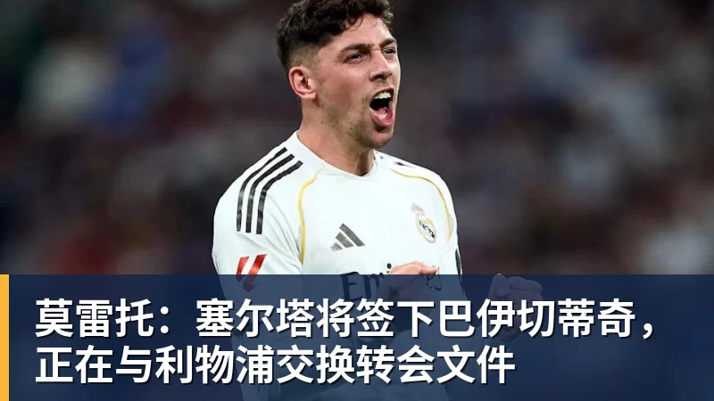 莫雷托：塞尔塔将签下巴伊切蒂奇，正在与利物浦交换转会文件