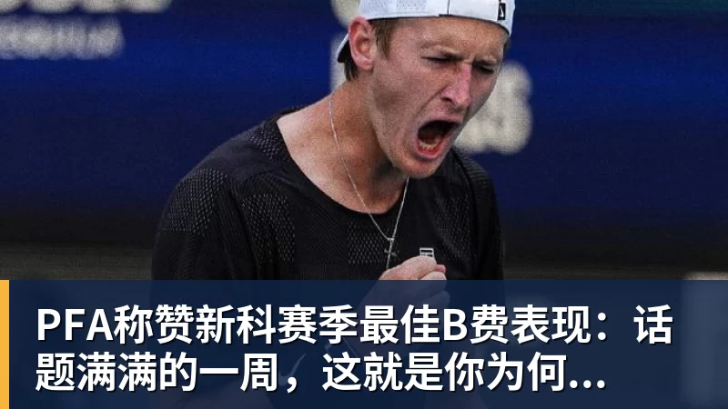 千亿体育PFA称赞新科赛季最佳B费表现：话题满满的一周，这就是你为何...