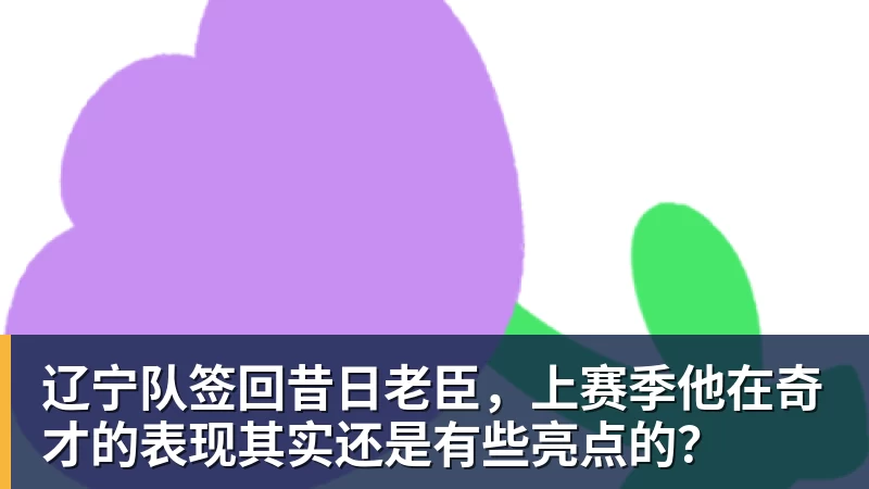 千亿体育辽宁队签回昔日老臣，上赛季他在奇才的表现其实还是有些亮点的？