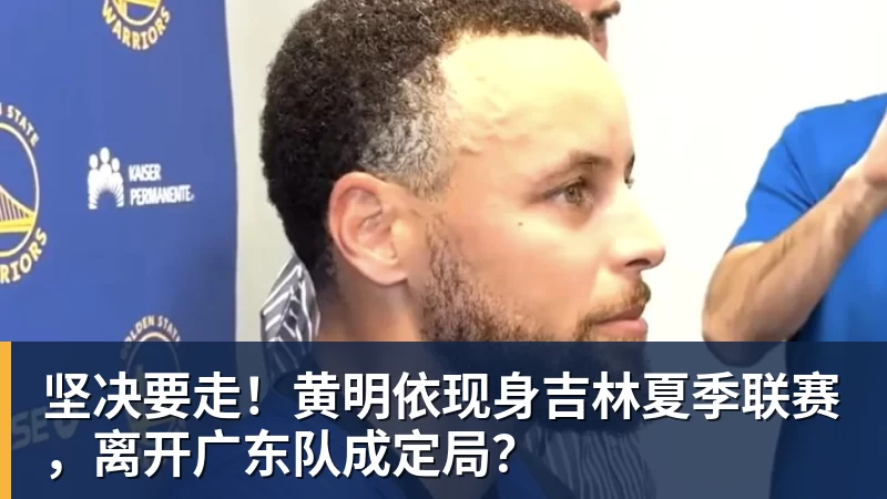 千亿体育坚决要走！黄明依现身吉林夏季联赛，离开广东队成定局？