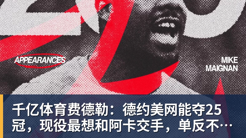 千亿体育费德勒：德约美网能夺25冠，现役最想和阿卡交手，单反不会消亡
