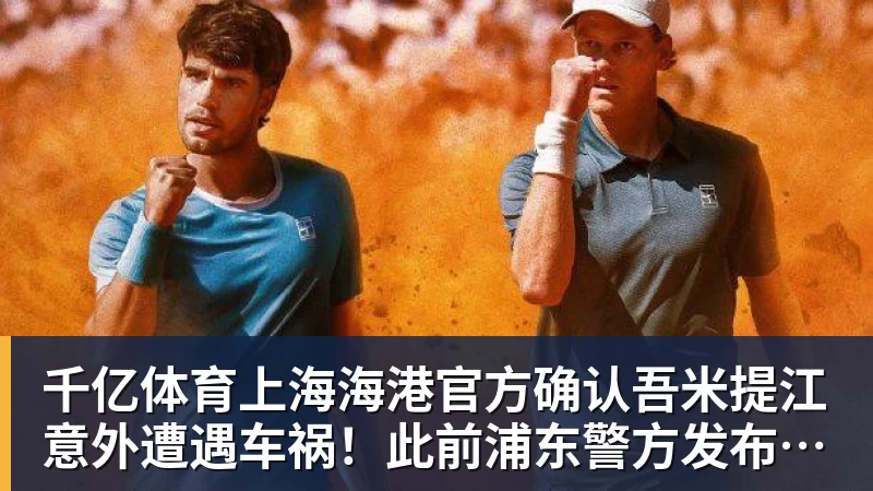 千亿体育上海海港官方确认吾米提江意外遭遇车祸！此前浦东警方发布通报