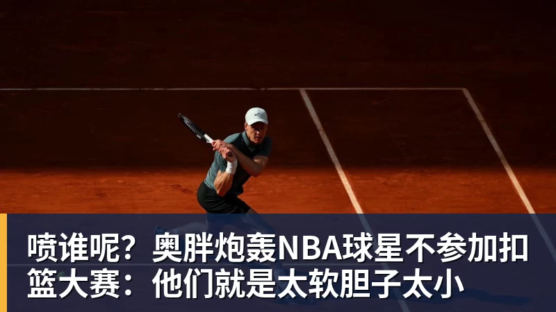 喷谁呢？奥胖炮轰NBA球星不参加扣篮大赛：他们就是太软胆子太小