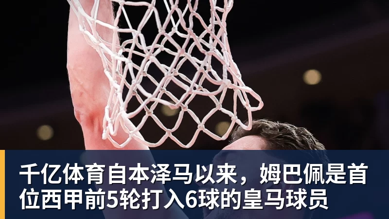 千亿体育自本泽马以来，姆巴佩是首位西甲前5轮打入6球的皇马球员