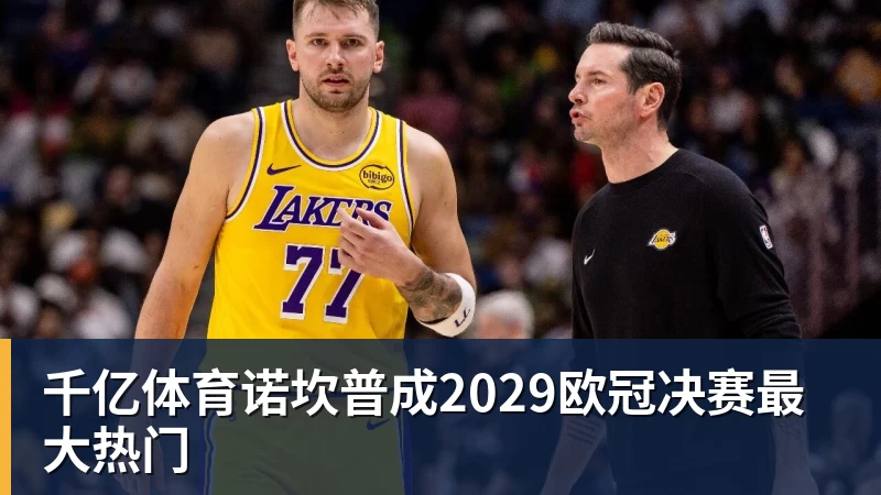 千亿体育诺坎普成2029欧冠决赛最大热门