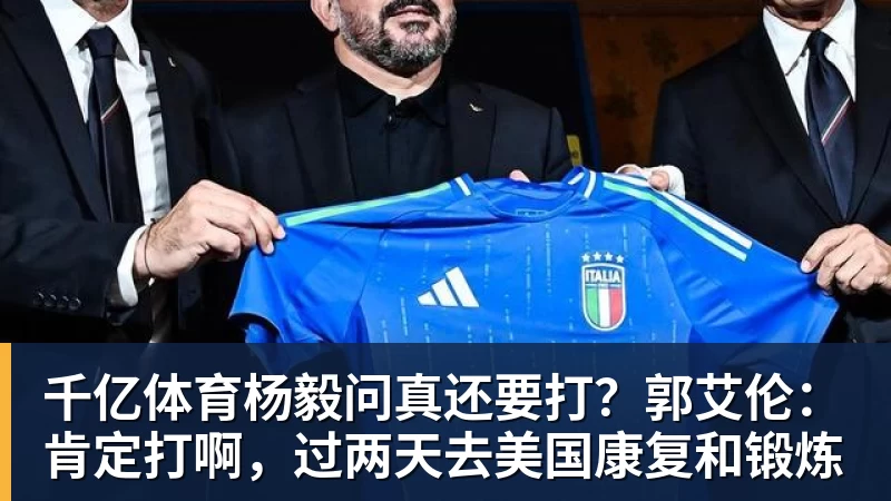 千亿体育杨毅问真还要打？郭艾伦：肯定打啊，过两天去美国康复和锻炼