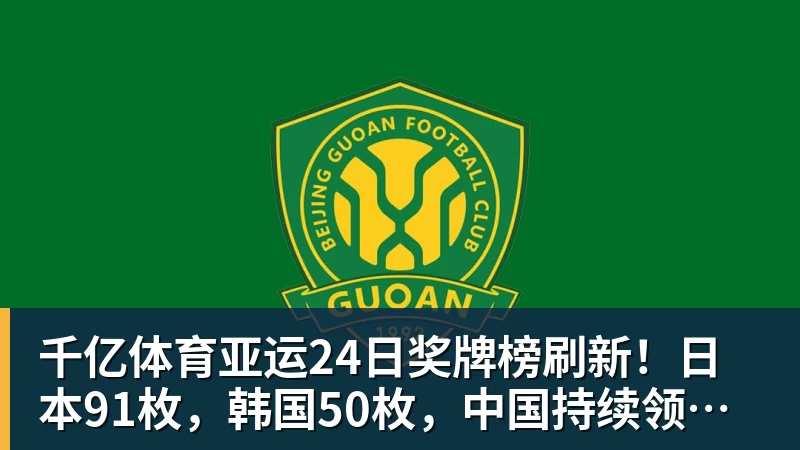 千亿体育亚运24日奖牌榜刷新！日本91枚，韩国50枚，中国持续领跑却有遗憾