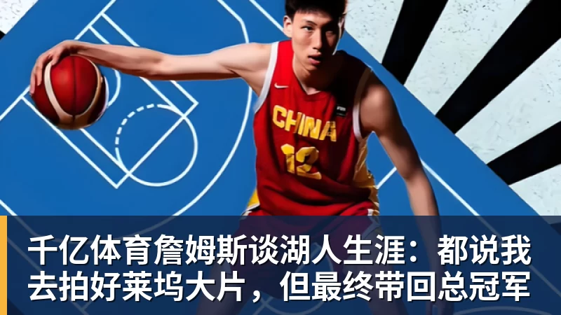 千亿体育詹姆斯谈湖人生涯：都说我去拍好莱坞大片，但最终带回总冠军