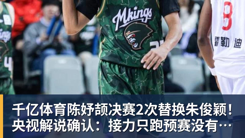 千亿体育陈妤颉决赛2次替换朱俊颖！央视解说确认：接力只跑预赛没有奖牌