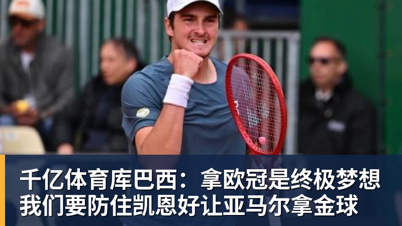 千亿体育库巴西：拿欧冠是终极梦想我们要防住凯恩好让亚马尔拿金球