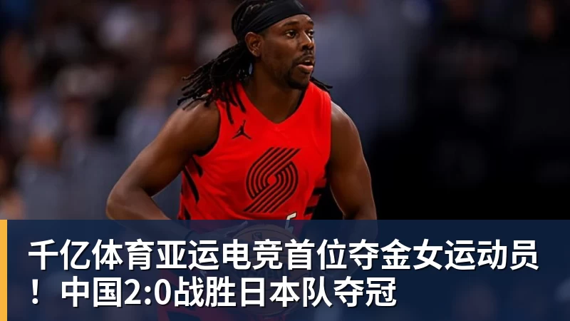 千亿体育亚运电竞首位夺金女运动员！中国2:0战胜日本队夺冠