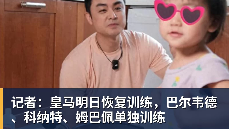 千亿体育记者：皇马明日恢复训练，巴尔韦德、科纳特、姆巴佩单独训练