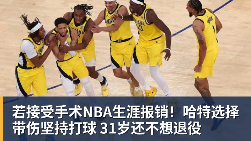 若接受手术NBA生涯报销!哈特选择带伤坚持打球 31岁还不想退役