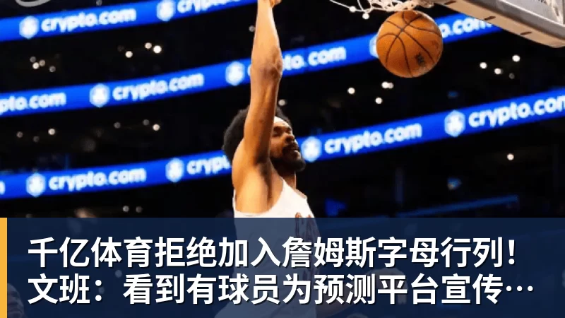 千亿体育拒绝加入詹姆斯字母行列！文班：看到有球员为预测平台宣传很可悲