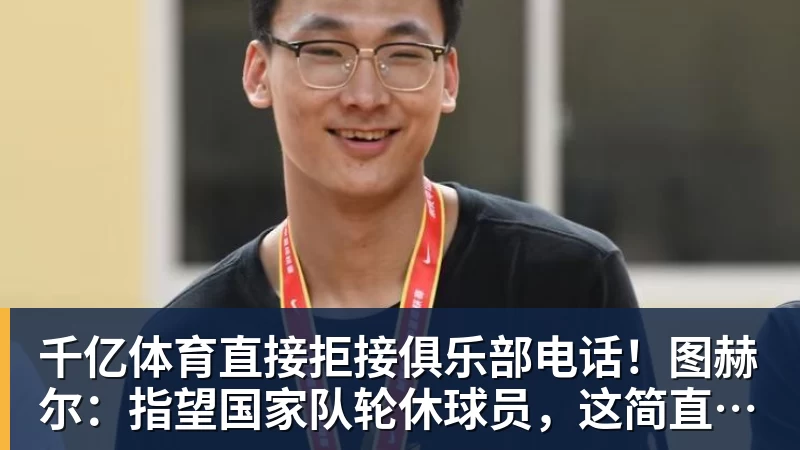 千亿体育直接拒接俱乐部电话!图赫尔:指望国家队轮休球员,这简直荒唐