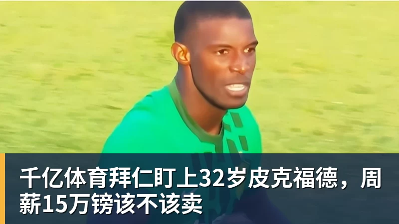 千亿体育拜仁盯上32岁皮克福德,周薪15万镑该不该卖