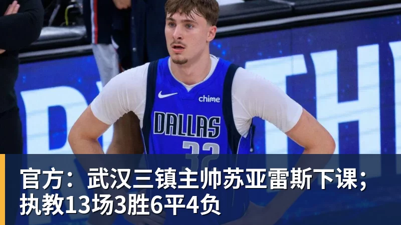 千亿体育官方：武汉三镇主帅苏亚雷斯下课；执教13场3胜6平4负