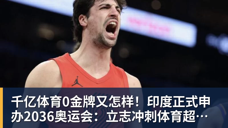 千亿体育0金牌又怎样!印度正式申办2036奥运会:立志冲刺体育超级大国