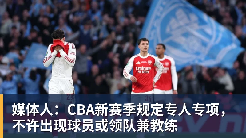 媒体人：CBA新赛季规定专人专项，不许出现球员或领队兼教练