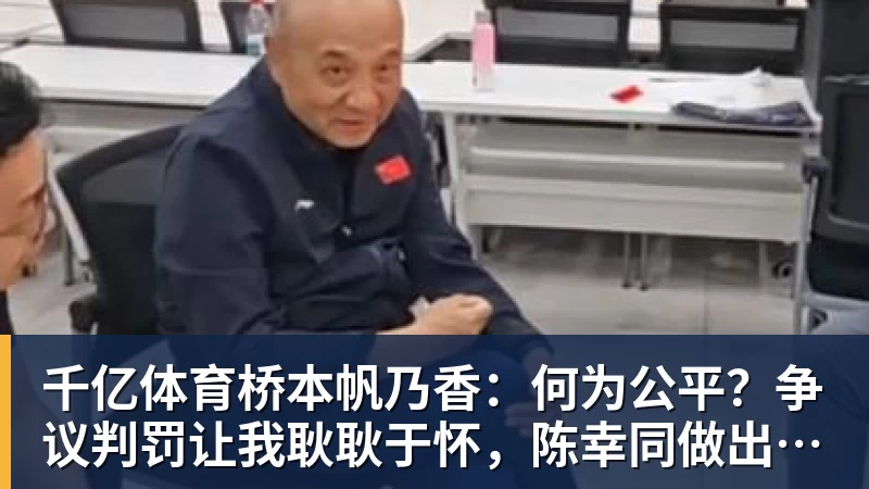 千亿体育桥本帆乃香:何为公平?争议判罚让我耿耿于怀,陈幸同做出回应