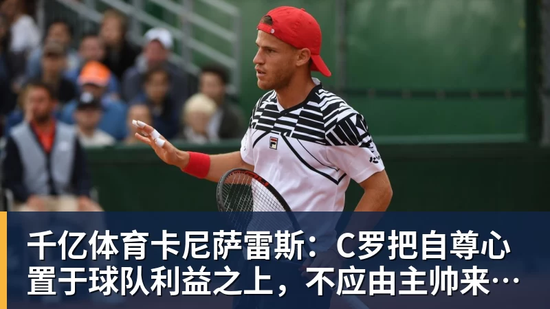 千亿体育卡尼萨雷斯：C罗把自尊心置于球队利益之上，不应由主帅来打圆场