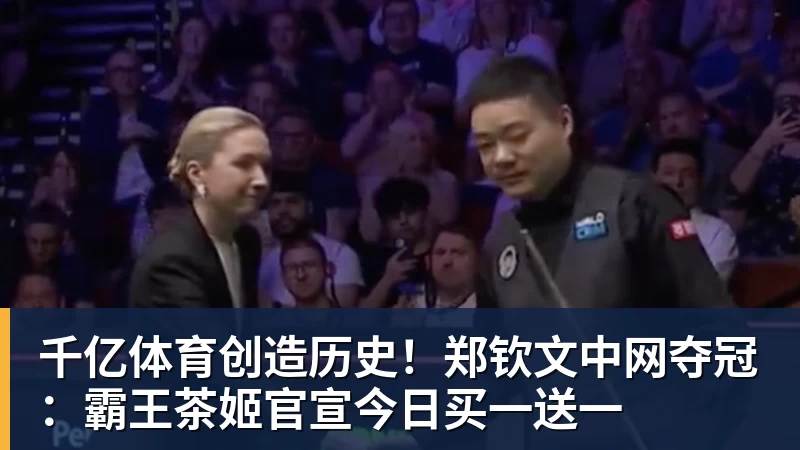 千亿体育创造历史！郑钦文中网夺冠：霸王茶姬官宣今日买一送一