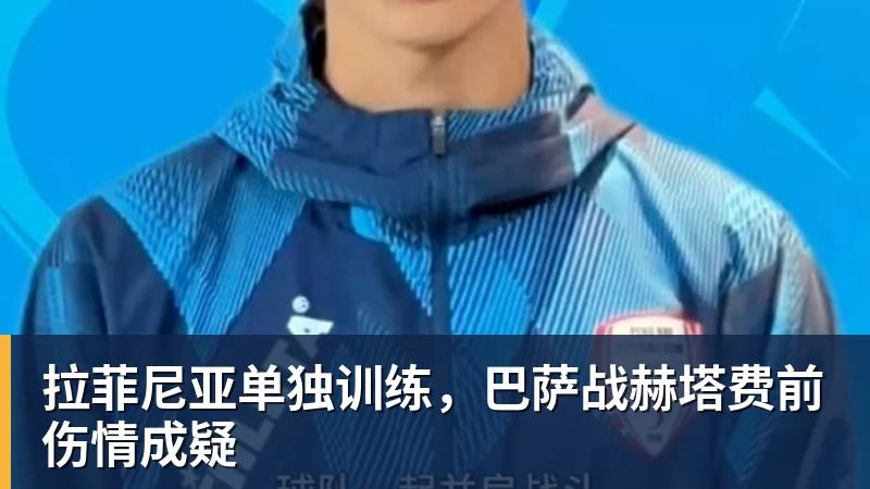 千亿体育拉菲尼亚单独训练，巴萨战赫塔费前伤情成疑
