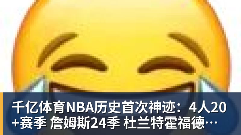千亿体育NBA历史首次神迹：4人20+赛季 詹姆斯24季 杜兰特霍福德康利20季