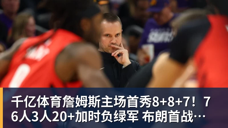 千亿体育詹姆斯主场首秀8+8+7!76人3人20+加时负绿军 布朗首战旧主20+8