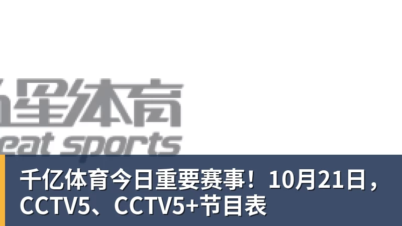 千亿体育今日重要赛事！10月21日，CCTV5、CCTV5+节目表
